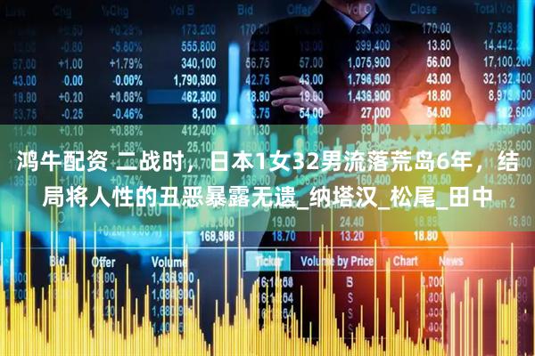鸿牛配资 二战时，日本1女32男流落荒岛6年，结局将人性的丑恶暴露无遗_纳塔汉_松尾_田中