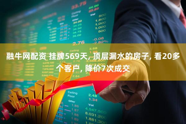 融牛网配资 挂牌569天, 顶层漏水的房子, 看20多个客户, 降价7次成交