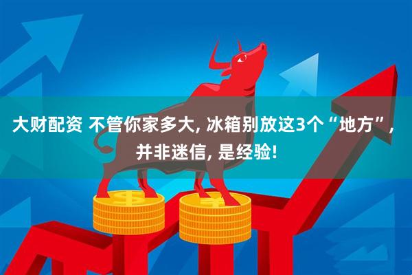 大财配资 不管你家多大, 冰箱别放这3个“地方”, 并非迷信, 是经验!