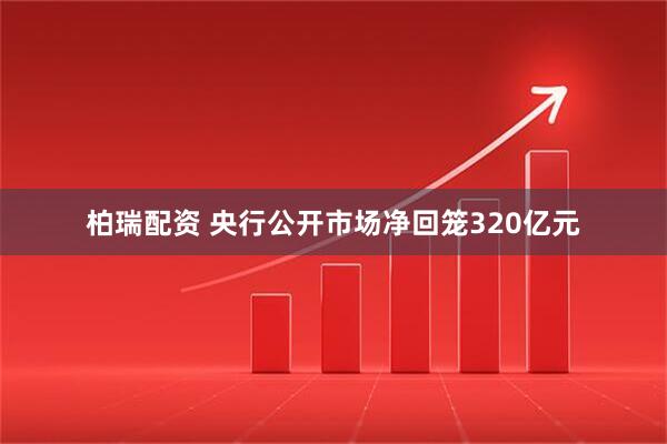 柏瑞配资 央行公开市场净回笼320亿元