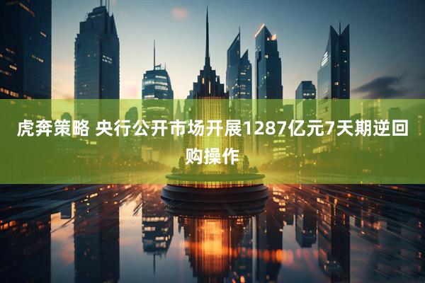 虎奔策略 央行公开市场开展1287亿元7天期逆回购操作