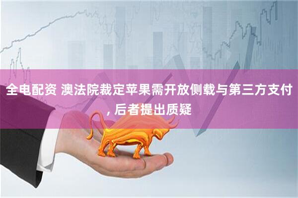 全电配资 澳法院裁定苹果需开放侧载与第三方支付, 后者提出质疑