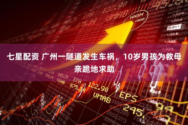 七星配资 广州一隧道发生车祸，10岁男孩为救母亲跪地求助