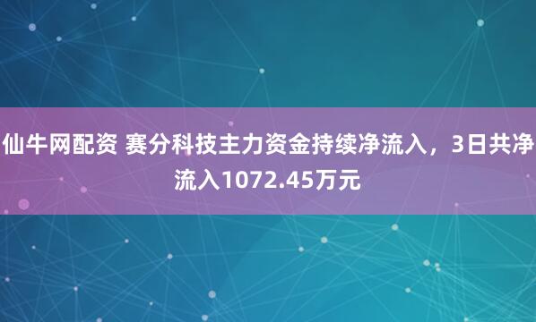 仙牛网配资 赛分科技主力资金持续净流入，3日共净流入1072.45万元
