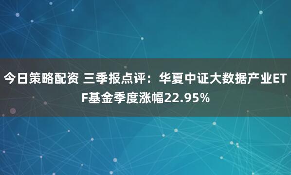 今日策略配资 三季报点评:华夏中证大数据产业ETF基金季度涨幅22.95%