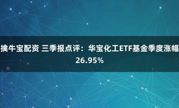 擒牛宝配资 三季报点评:华宝化工ETF基金季度涨幅26.95%