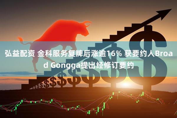 弘益配资 金科服务复牌后涨逾16% 获要约人Broad Gongga提出经修订要约