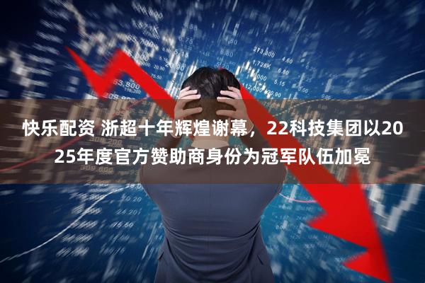 快乐配资 浙超十年辉煌谢幕，22科技集团以2025年度官方赞助商身份为冠军队伍加冕