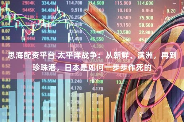 思海配资平台 太平洋战争：从朝鲜、满洲，再到珍珠港，日本是如何一步步作死的