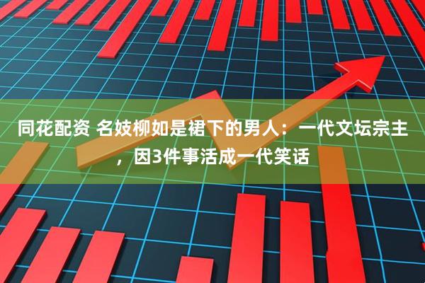 同花配资 名妓柳如是裙下的男人：一代文坛宗主，因3件事活成一代笑话